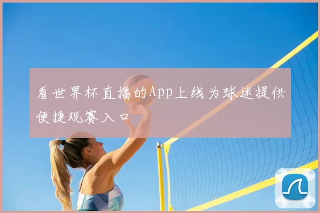 看世界杯直播的App上线为球迷提供便捷观赛入口