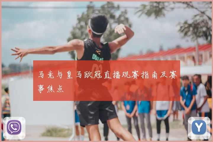 马竞与皇马欧冠直播观赛指南及赛事焦点
