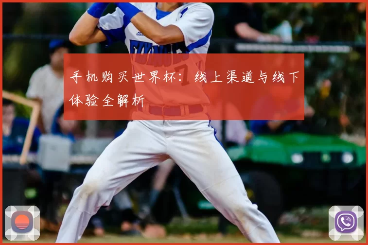 手机购买世界杯:线上渠道与线下体验全解析