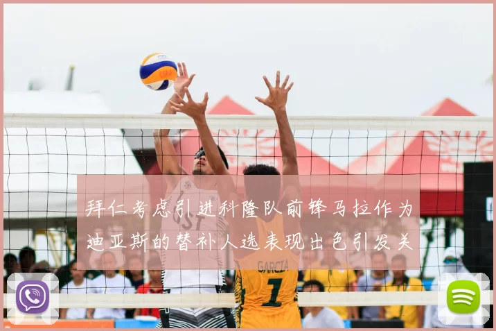 拜仁考虑引进科隆队前锋马拉作为迪亚斯的替补人选表现出色引发关注