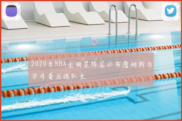 2020年NBA全明星阵容公布詹姆斯与字母哥当选队长
