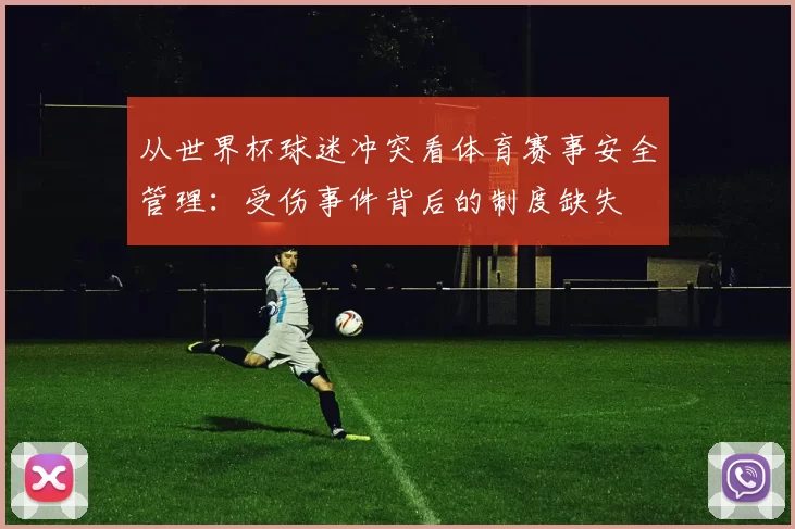 从世界杯球迷冲突看体育赛事安全管理:受伤事件背后的制度缺失