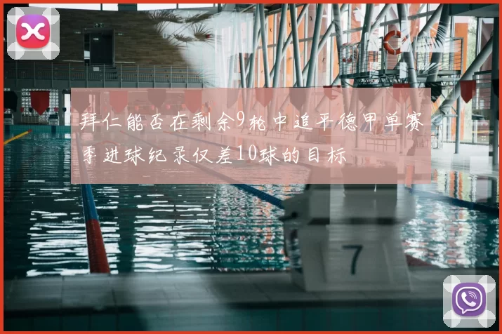 拜仁能否在剩余9轮中追平德甲单赛季进球纪录仅差10球的目标