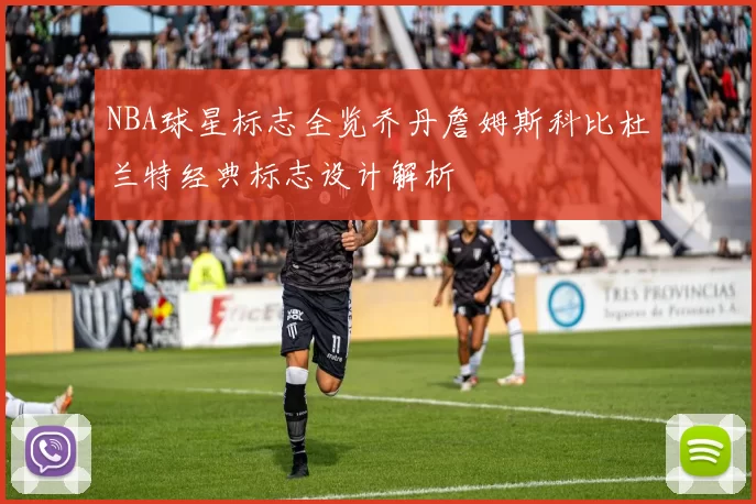 NBA球星标志全览乔丹詹姆斯科比杜兰特经典标志设计解析