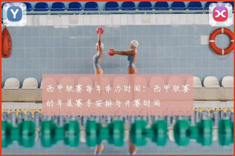 西甲联赛每年举办时间:西甲联赛的年度赛季安排与开赛时间