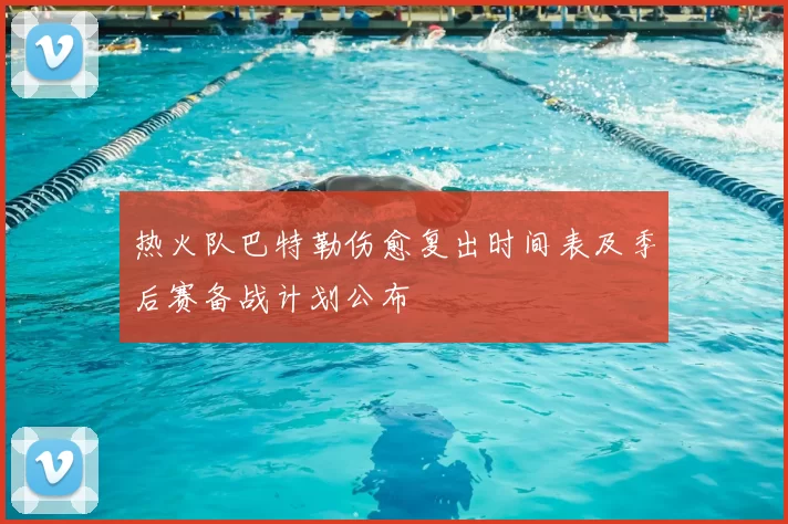 热火队巴特勒伤愈复出时间表及季后赛备战计划公布