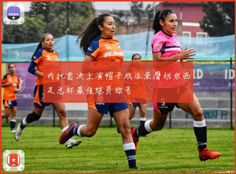 内托首次上演帽子戏法荣膺切尔西足总杯最佳球员称号