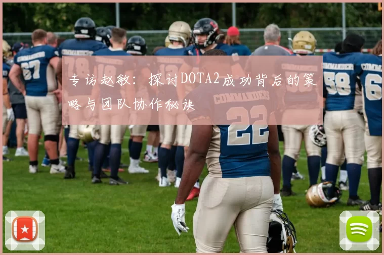 专访赵敏:探讨DOTA2成功背后的策略与团队协作秘诀