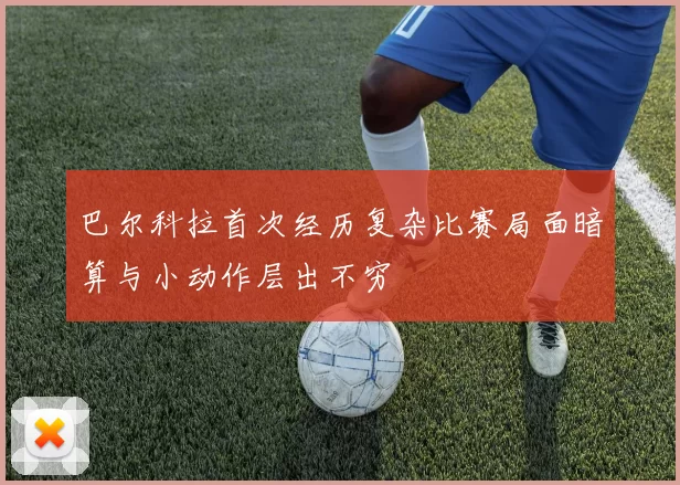 巴尔科拉首次经历复杂比赛局面暗算与小动作层出不穷