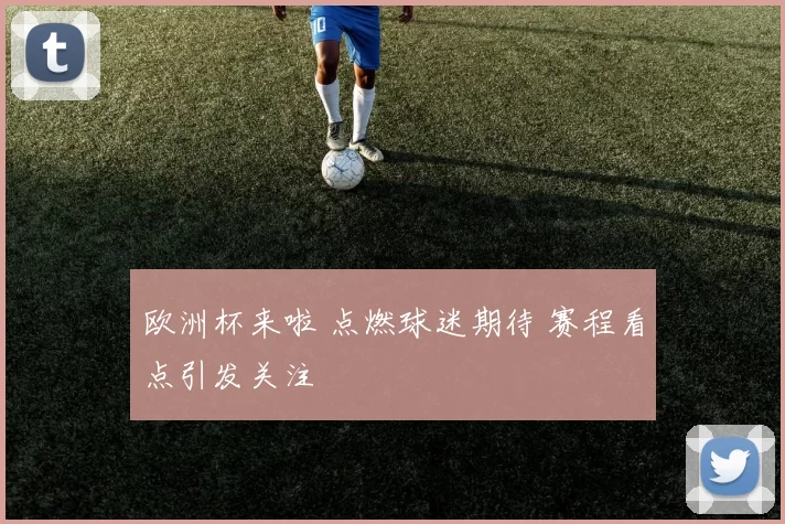 欧洲杯来啦 点燃球迷期待 赛程看点引发关注