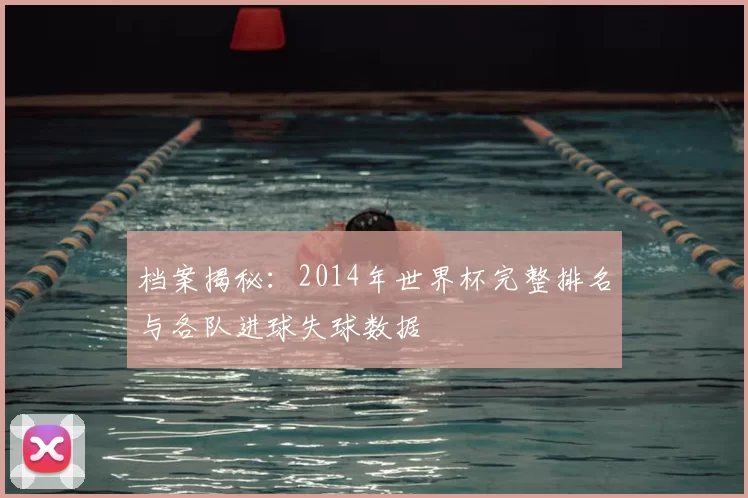 档案揭秘：2014年世界杯完整排名与各队进球失球数据