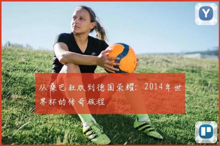 从桑巴狂欢到德国荣耀：2014年世界杯的传奇旅程