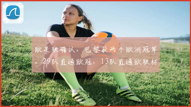 欧足联确认，巴黎获两个欧洲冠军，29队直通欧冠，13队直通欧联杯