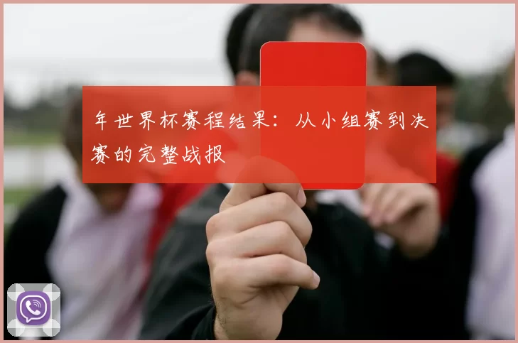 年世界杯赛程结果:从小组赛到决赛的完整战报