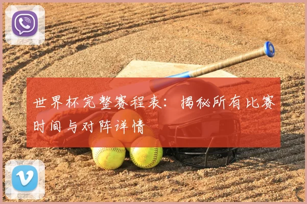 世界杯完整赛程表:揭秘所有比赛时间与对阵详情