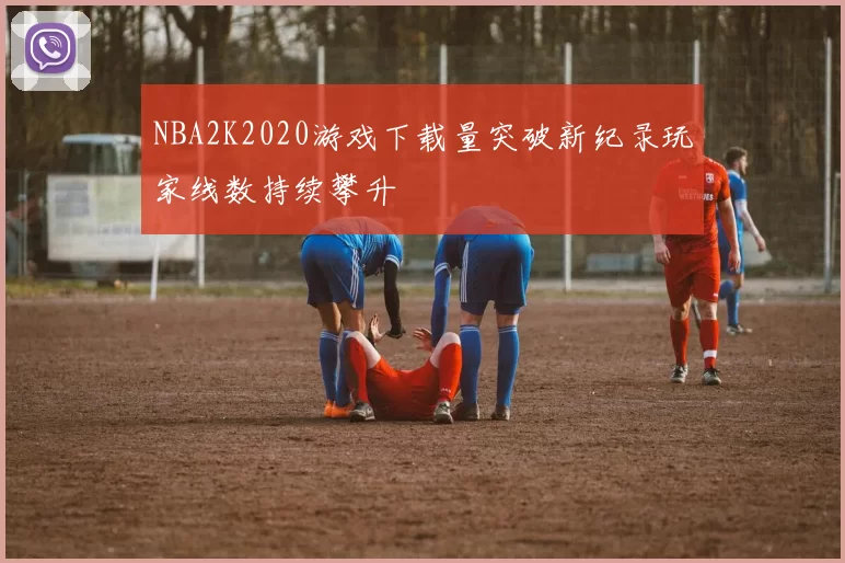 NBA2K2020游戏下载量突破新纪录玩家线数持续攀升