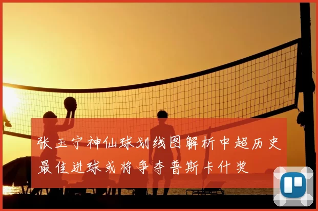 张玉宁神仙球划线图解析中超历史最佳进球或将争夺普斯卡什奖