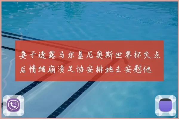妻子透露马尔基尼奥斯世界杯失点后情绪崩溃足协安排她去安慰他