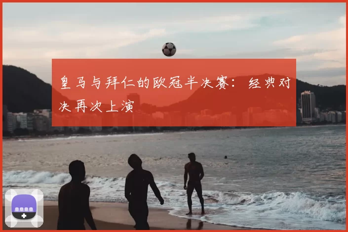 皇马与拜仁的欧冠半决赛：经典对决再次上演