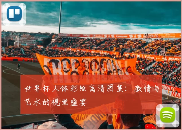 世界杯人体彩绘高清图集：激情与艺术的视觉盛宴