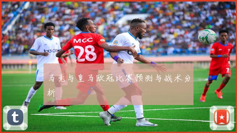 马竞与皇马欧冠比赛预测与战术分析
