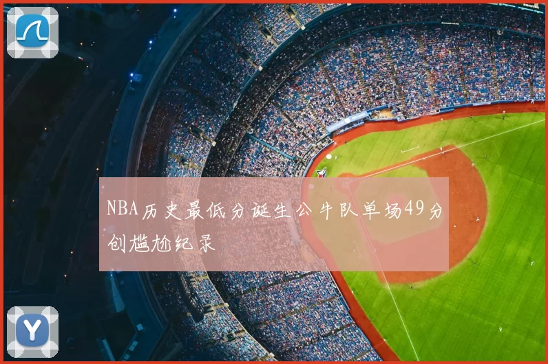 NBA历史最低分诞生公牛队单场49分创尴尬纪录