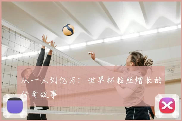 从一人到亿万:世界杯粉丝增长的传奇故事