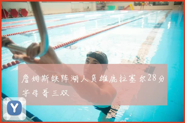 詹姆斯缺阵湖人负雄鹿拉塞尔28分字母哥三双