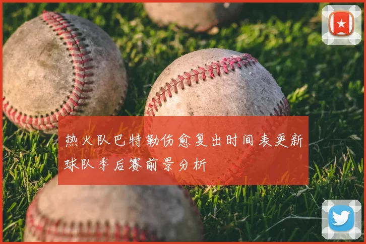 热火队巴特勒伤愈复出时间表更新球队季后赛前景分析