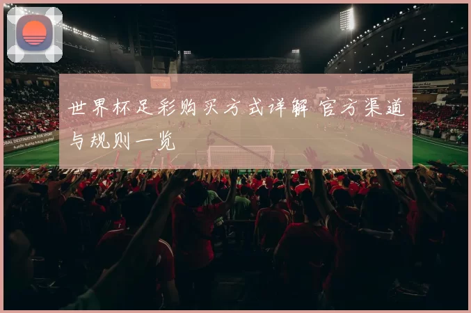 世界杯足彩购买方式详解 官方渠道与规则一览