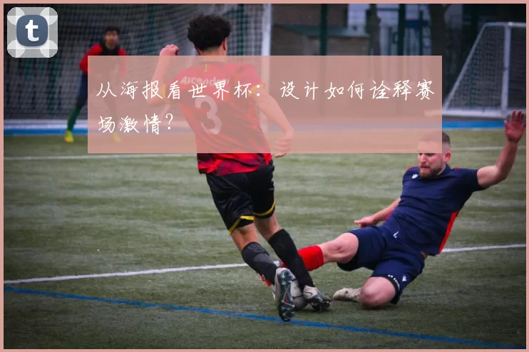 从海报看世界杯：设计如何诠释赛场激情？