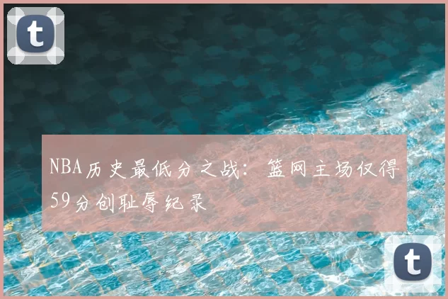 NBA历史最低分之战:篮网主场仅得59分创耻辱纪录