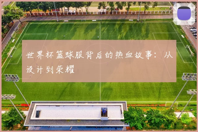 世界杯篮球服背后的热血故事：从设计到荣耀