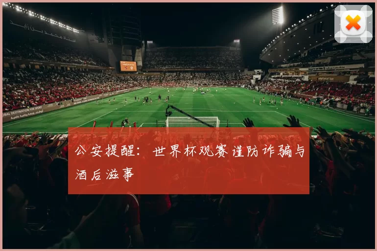 公安提醒:世界杯观赛谨防诈骗与酒后滋事