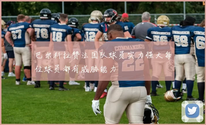 巴尔科拉赞法国队球员实力强大每位球员都有威胁能力