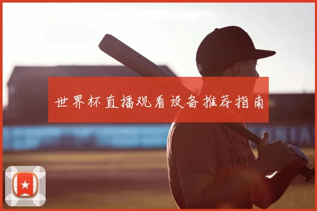 世界杯直播观看设备推荐指南
