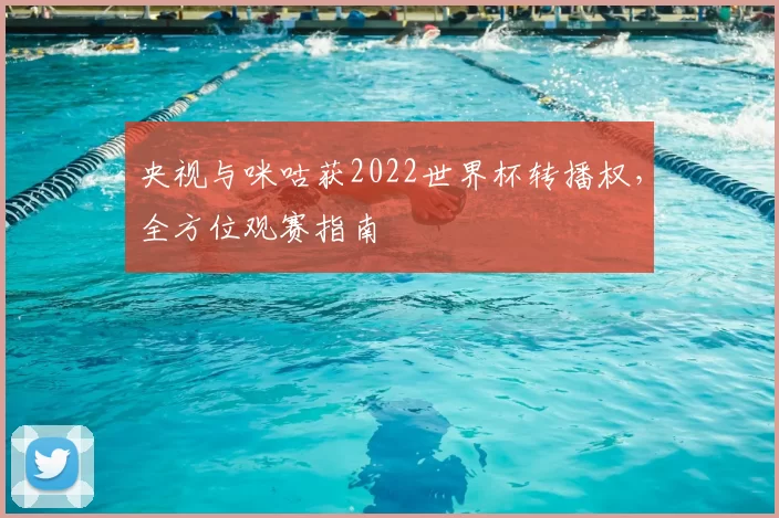 央视与咪咕获2022世界杯转播权，全方位观赛指南