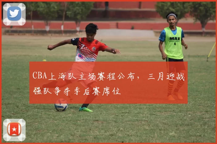 CBA上海队主场赛程公布，三月迎战强队争夺季后赛席位