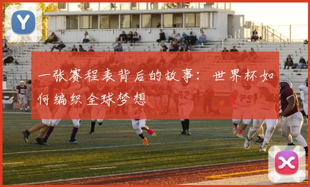 一张赛程表背后的故事:世界杯如何编织全球梦想