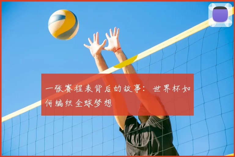 一张赛程表背后的故事:世界杯如何编织全球梦想