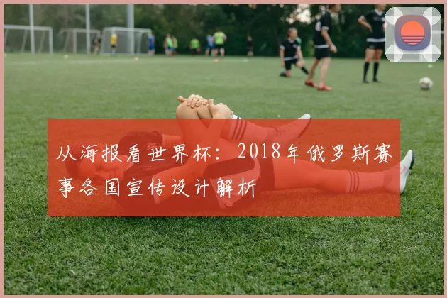 从海报看世界杯：2018年俄罗斯赛事各国宣传设计解析