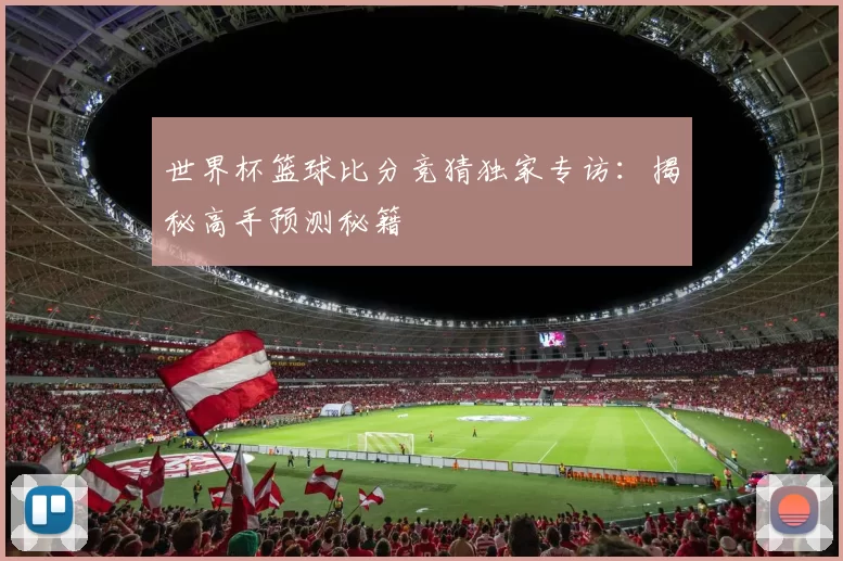 世界杯篮球比分竞猜独家专访：揭秘高手预测秘籍