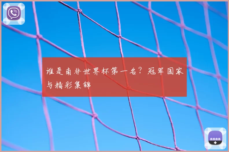 谁是南非世界杯第一名？冠军国家与精彩集锦