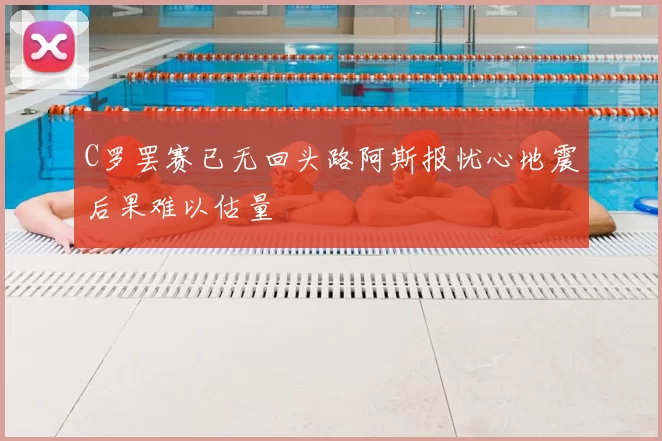 C罗罢赛已无回头路阿斯报忧心地震后果难以估量