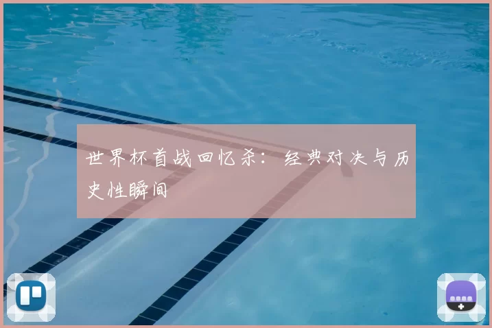 世界杯首战回忆杀:经典对决与历史性瞬间