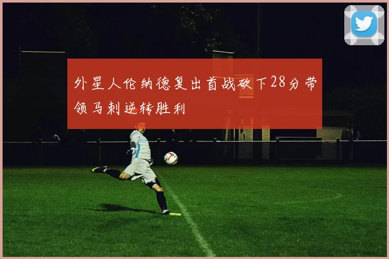 外星人伦纳德复出首战砍下28分带领马刺逆转胜利