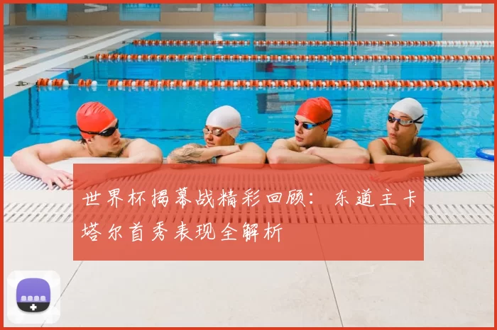 世界杯揭幕战精彩回顾:东道主卡塔尔首秀表现全解析