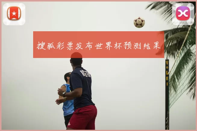 搜狐彩票发布世界杯预测结果