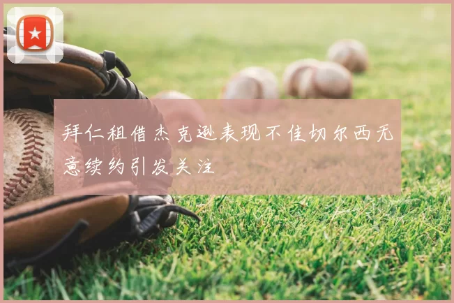 拜仁租借杰克逊表现不佳切尔西无意续约引发关注