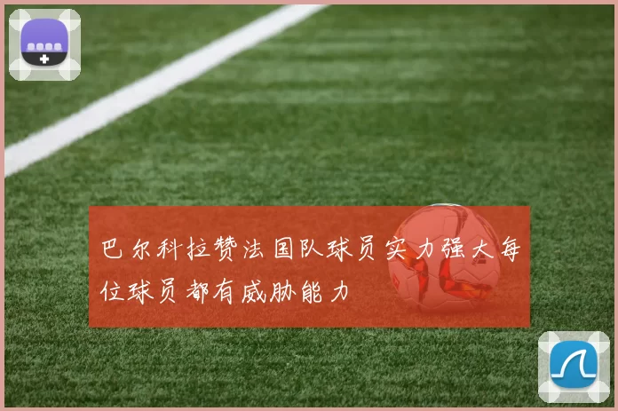 巴尔科拉赞法国队球员实力强大每位球员都有威胁能力